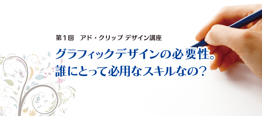 グラフィックデザインの必要性。 誰にとって必用なスキルなの？