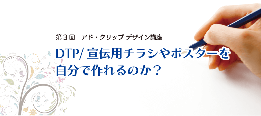 DTP/宣伝用チラシやポスターを 自分で作れるのか？