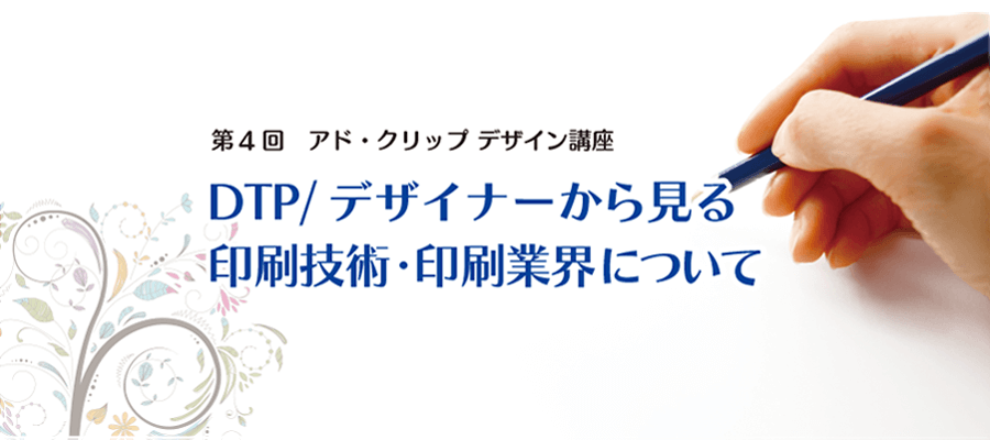 デザイン講座　DTP/デザイナーから見る印刷技術・印刷業界について