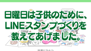 日曜日は子供のために、 LINEスタンプづくりを 教えてあげました。