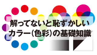 解ってないと恥ずかしい カラー(色彩)の基礎知識