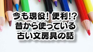 今も現役！便利!?昔から使っている古い文房具の話