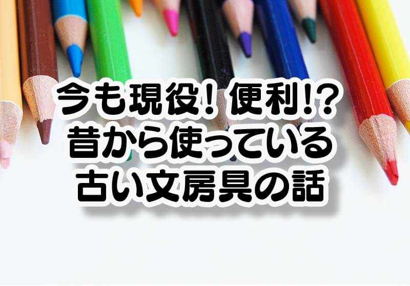 今も現役！便利!?昔から使っている古い文房具の話