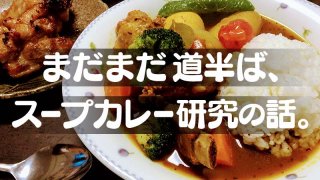 まだまだ道半ば、スープカレー研究の話