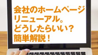 会社のホームページリニューアル。どうしたらいい？簡単解説！