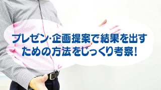プレゼン・企画提案で結果を出す ための方法をじっくり考察!