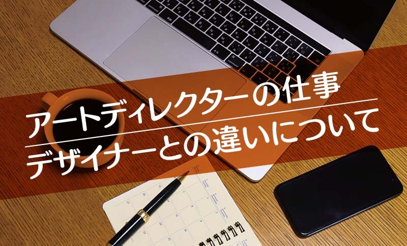 アートディレクターの仕事 デザイナーとの違いについて