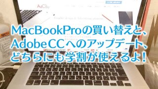 MacBookProの買い替えと、Adobe CCへのアップデート、どちらにも学割が使えるよ！