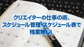 クリエイターの仕事の術、スケジュール管理・スケジュール表で残業無し！