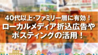 40代以上・ファミリー層に有効! ローカルメディア折込広告や ポスティングの活用!