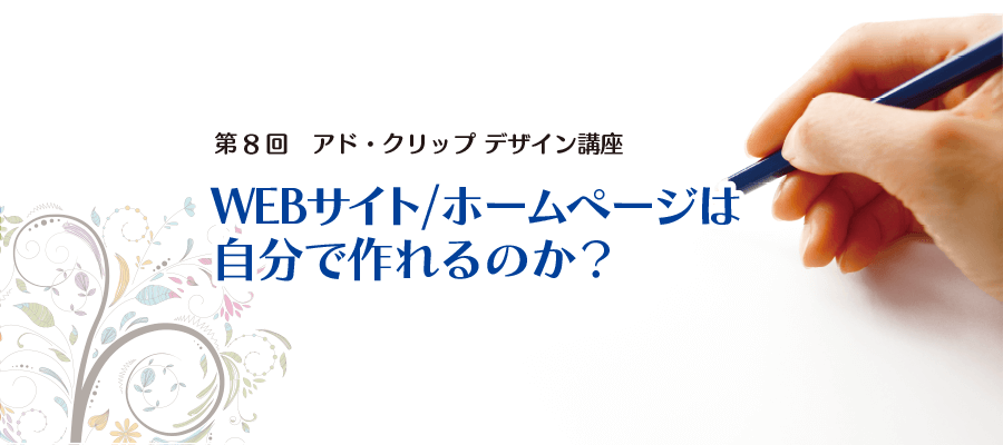 WEBサイト/ホームページは 自分で作れるのか？第8回　アド・クリップ デザイン講座