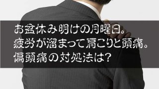 お盆休み明けの月曜日。 疲労が溜まって肩こりと頭痛。 偏頭痛の対処法は？