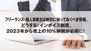 フリーランス・個人事業主は絶対に知っておくべき情報。 どうする！インボイス制度。 2023年から売上の10％納税が必須に！