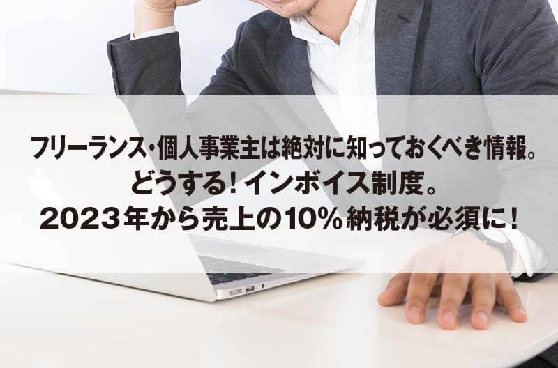 フリーランス・個人事業主は絶対に知っておくべき情報。 どうする！インボイス制度。 2023年から売上の10％納税が必須に！