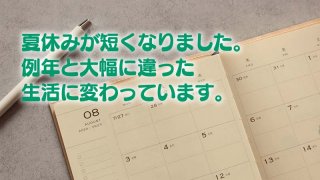 夏休みが短くなりました。 例年と大幅に違った 生活に変わっています。