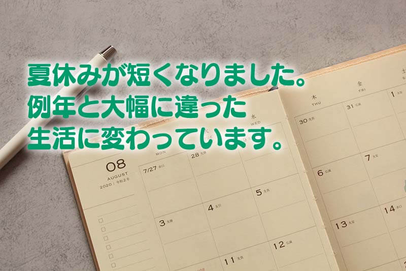 夏休みが短くなりました。 例年と大幅に違った 生活に変わっています。