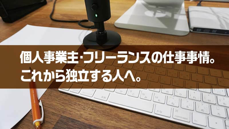 個人事業主・フリーランスの仕事事情。 これから独立する人へ。