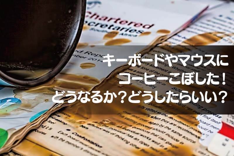 キーボードやマウスにコーヒーこぼした！どうなるか？どうしたらいい？