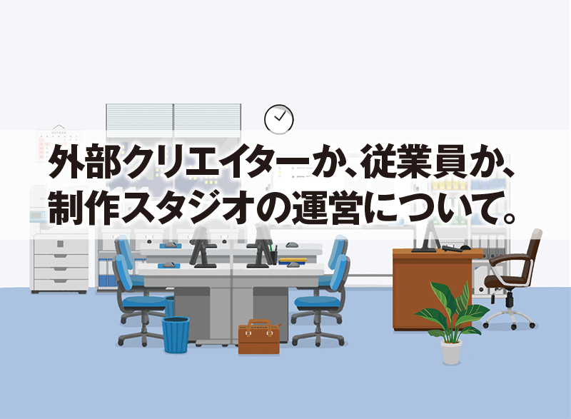 外部クリエイターか、従業員か、 制作スタジオの運営について。