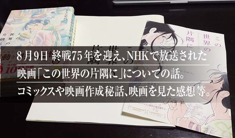 8月9日終戦75年を迎え、NHKで放送された 映画「この世界の片隅に」についての話。 コミックスや映画作成秘話、映画を見た感想等。