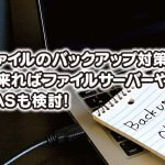 ファイルのバックアップ対策。 出来ればファイルサーバーや NASも検討！