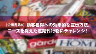 【企画書見本】顧客獲得への効果的な宣伝方法。 ニーズを捉えた定期刊行物にチャレンジ！