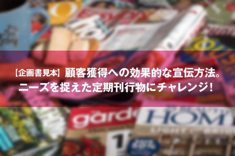 【企画書見本】顧客獲得への効果的な宣伝方法。 ニーズを捉えた定期刊行物にチャレンジ！