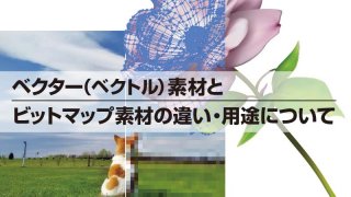 ベクター(ベクトル)素材とビットマップ素材の違い・用途について