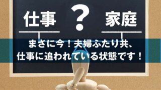 まさに今！夫婦ふたり共、 仕事に追われている状態です！