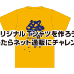 オリジナルTシャツを作ろう！ 出来たらネット通販にチャレンジ！