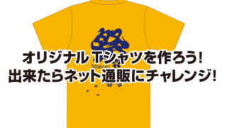 オリジナルTシャツを作ろう！ 出来たらネット通販にチャレンジ！