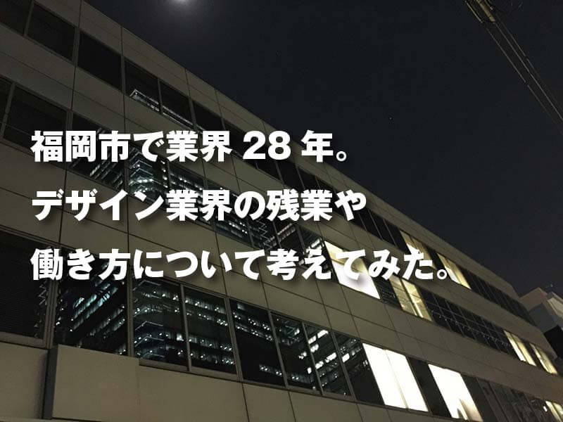 福岡市で業界28年。 デザイン業界の残業や 働き方について考えてみた。