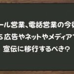 メール営業、電話営業の今後。 SNS広告やネットやメディアでの 宣伝に移行するべき？