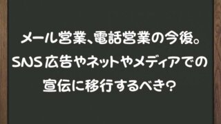 メール営業、電話営業の今後。 SNS広告やネットやメディアでの 宣伝に移行するべき？