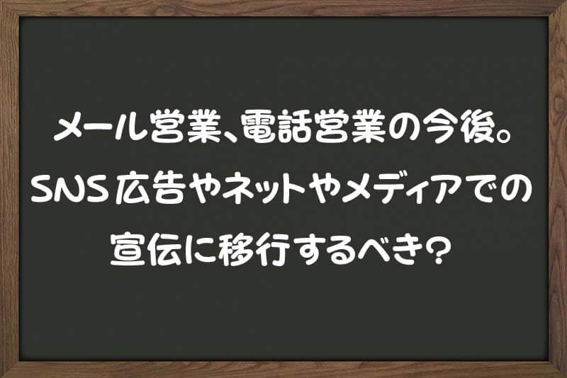 メール営業、電話営業の今後。 SNS広告やネットやメディアでの 宣伝に移行するべき？