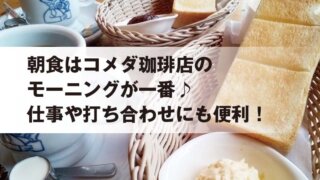 朝食はコメダ珈琲店の モーニングが一番♪ 仕事や打ち合わせにも便利!