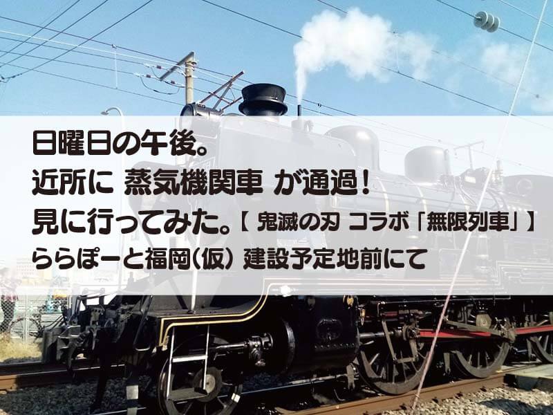 日曜日の午後。 近所に 蒸気機関車 が通過！ 見に行ってみた。【 鬼滅の刃 コラボ 「無限列車」 】 ららぽーと福岡（仮） 建設予定地前にて