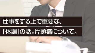 仕事をする上で重要な、 「体調」の話。片頭痛について。
