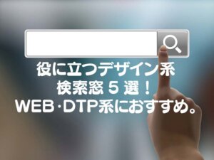 役に立つデザイン系 検索窓5選！ WEB・DTP系におすすめ。