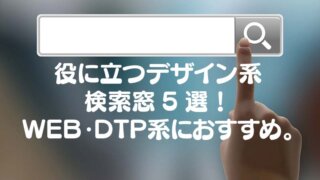 役に立つデザイン系 検索窓5選！ WEB・DTP系におすすめ。