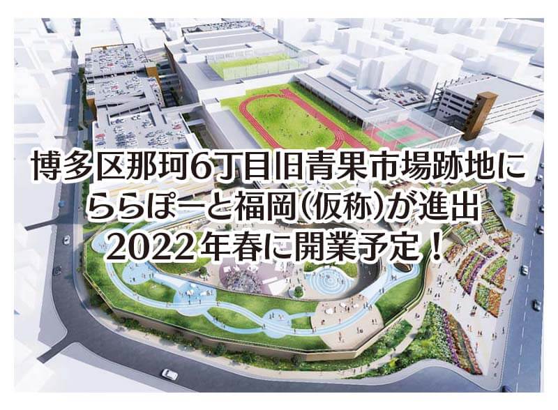 博多区那珂6丁目旧青果市場跡地に ららぽーと福岡（仮称）が進出 2022年春に開業予定！