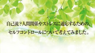 自己流?人間関係やストレスに適応するための、 セルフコントロールについて考えてみました。