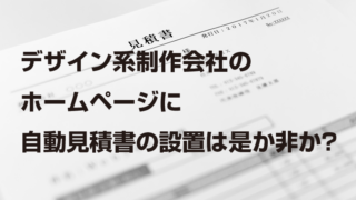 デザイン系制作会社の ホームページに 自動見積書の設置は是か非か?