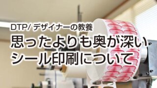 DTP/デザイナーの教養 思ったよりも奥が深い シール印刷について