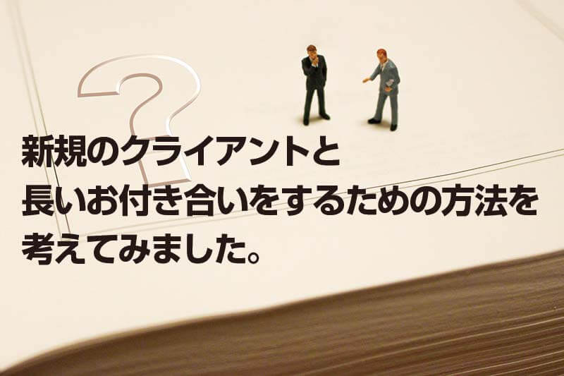 新規のクライアントと 長いお付き合いをするための方法を 考えてみました。