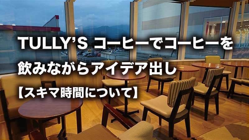 TULLY’S コーヒーでコーヒーを 飲みながらアイデア出し 【スキマ時間について】