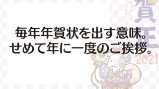 毎年年賀状を出す意味。 せめて年に一度のご挨拶。