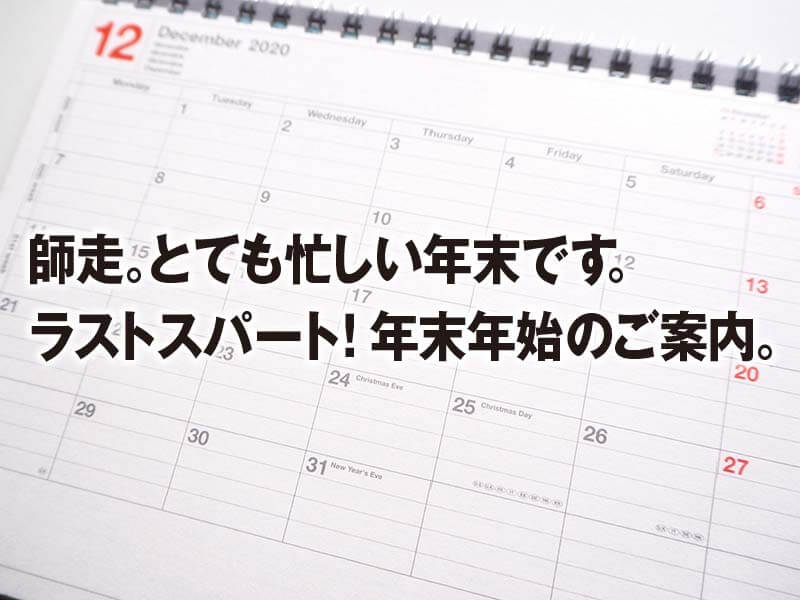 師走。とても忙しい年末です。 ラストスパート！年末年始のご案内。