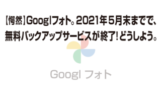 【愕然】Googlフォト。2021年5月末までで、 無料バックアップサービスが終了!どうしよう。